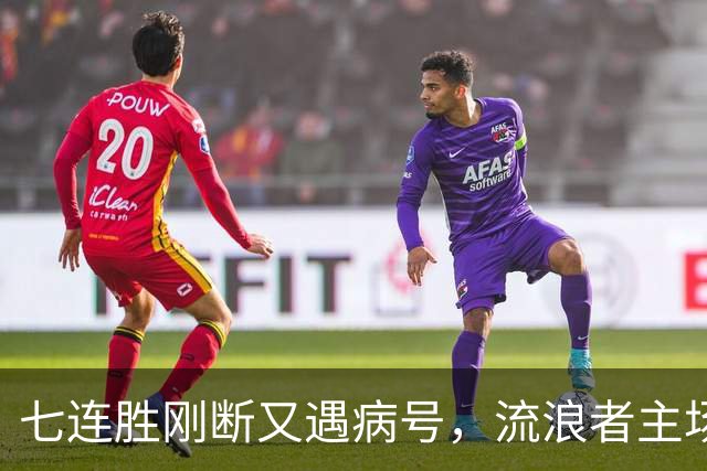 七连胜刚断又遇病号，流浪者主场能止住凯尔特人4分领跑吗？