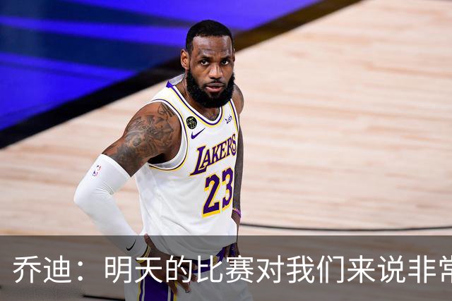 乔迪：明天的比赛对我们来说非常关键，杯赛前要维持最高强度