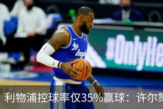 利物浦控球率仅35%赢球：许尔策勒指其未组织进攻
