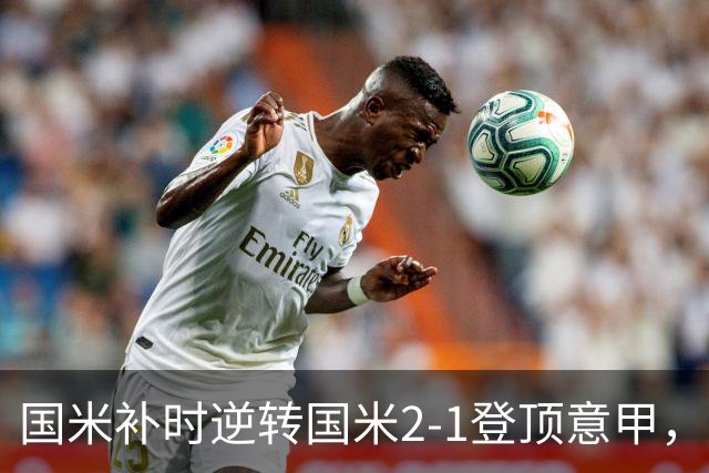 国米补时逆转国米2-1登顶意甲，泽林斯基97分钟绝杀