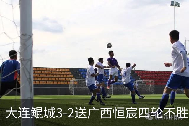 大连鲲城3-2送广西恒宸四轮不胜，穆谢奎双响，龙廷威传射