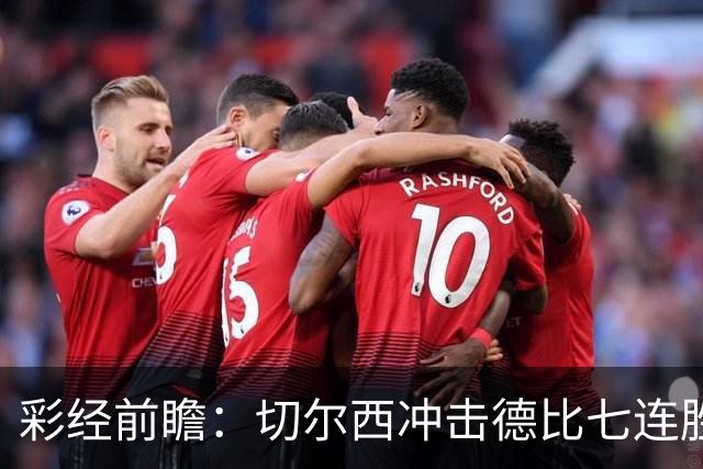 彩经前瞻：切尔西冲击德比七连胜，热刺伤兵满营恐难翻身