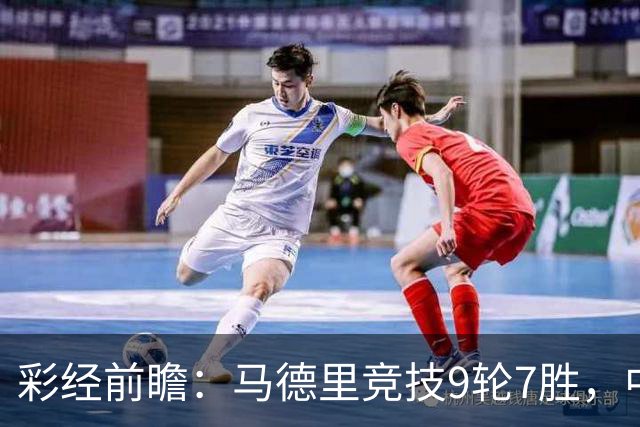 彩经前瞻：马德里竞技9轮7胜，中场争夺或决定比赛节奏
