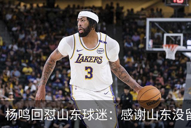 杨鸣回怼山东球迷：感谢山东没留克里斯、没抢段睿骐 辽鲁一家亲