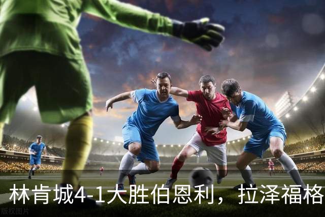 林肯城4-1大胜伯恩利，拉泽福格德梅开二度，豪斯传射