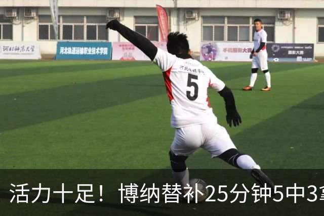 活力十足！博纳替补25分钟5中3拿6分13板3帽1断 其中5前场板