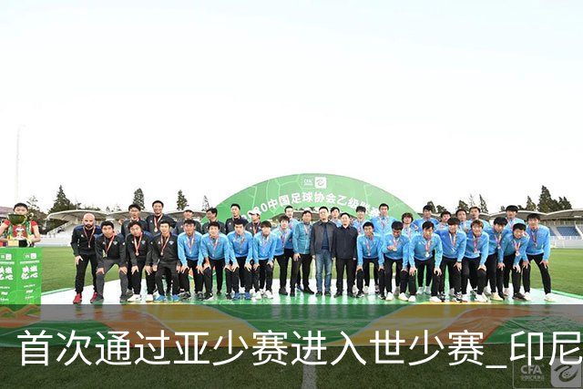 首次通过亚少赛进入世少赛 印尼青训厚积薄发