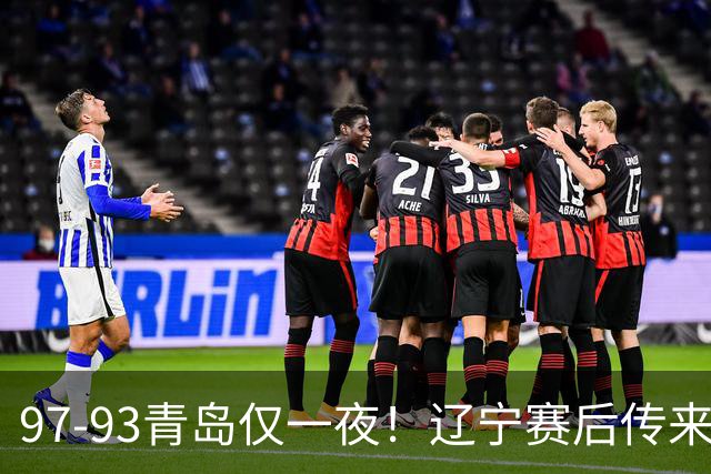 97-93青岛仅一夜！辽宁赛后传来主帅乌戈消息，赵继伟说的很实在